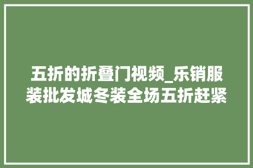 五折的折叠门视频_乐销服装批发城冬装全场五折赶紧捡趴活寻觅城市中的