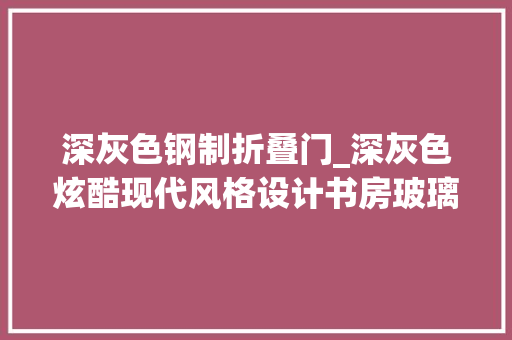 深灰色钢制折叠门_深灰色炫酷现代风格设计书房玻璃墙居然能折叠简洁明快很高级
