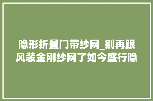隐形折叠门带纱网_别再跟风装金刚纱网了如今盛行隐形回卷纱窗漂亮又实用