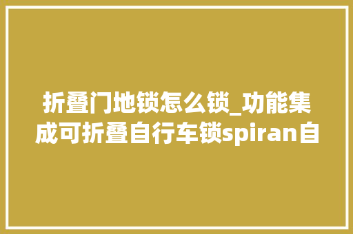 折叠门地锁怎么锁_功能集成可折叠自行车锁spiran自行车设计邦
