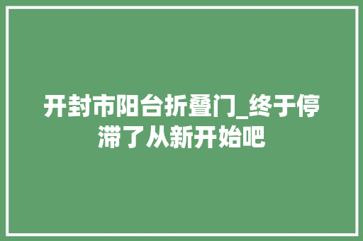 开封市阳台折叠门_终于停滞了从新开始吧