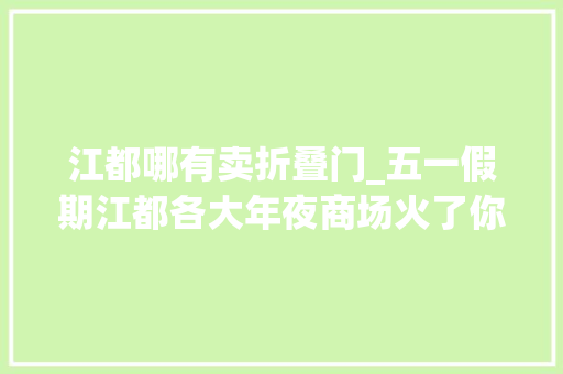 江都哪有卖折叠门_五一假期江都各大年夜商场火了你消费了吗
