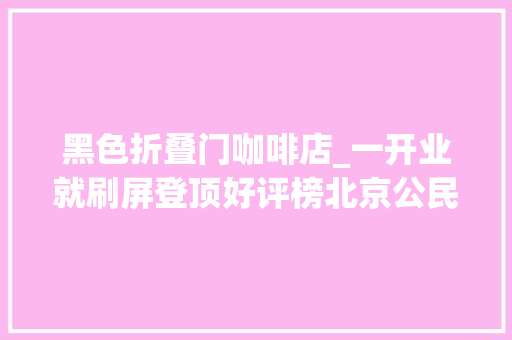 黑色折叠门咖啡店_一开业就刷屏登顶好评榜北京公民咖啡馆是什么来头