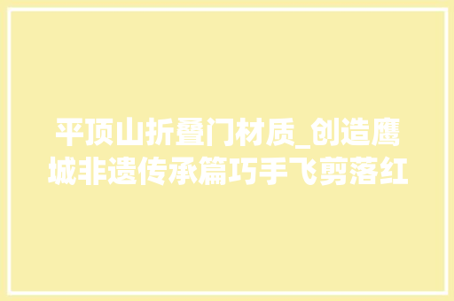 平顶山折叠门材质_创造鹰城非遗传承篇巧手飞剪落红缤纷