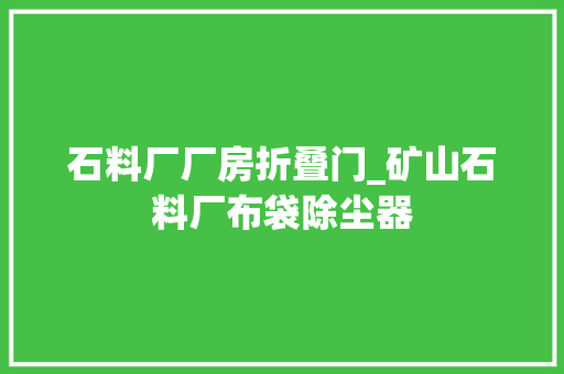 石料厂厂房折叠门_矿山石料厂布袋除尘器