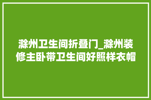 滁州卫生间折叠门_滁州装修主卧带卫生间好照样衣帽间好二者可以兼得吗