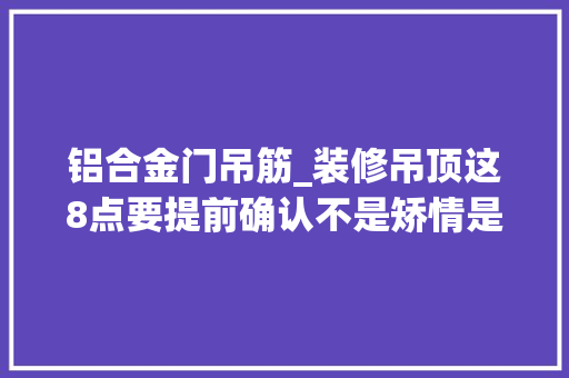 铝合金门吊筋_装修吊顶这8点要提前确认不是矫情是过来人受够了
