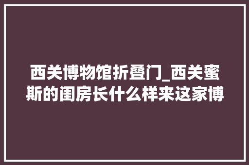 西关博物馆折叠门_西关蜜斯的闺房长什么样来这家博物馆探访一下