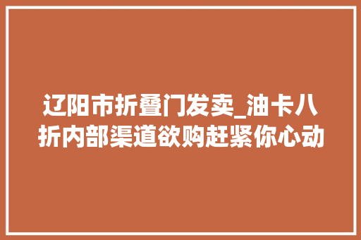 辽阳市折叠门发卖_油卡八折内部渠道欲购赶紧你心动了吗