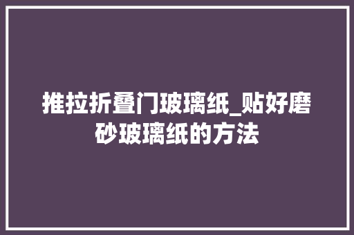 推拉折叠门玻璃纸_贴好磨砂玻璃纸的方法