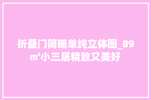 折叠门简略单纯立体图_89㎡小三居精致又美好