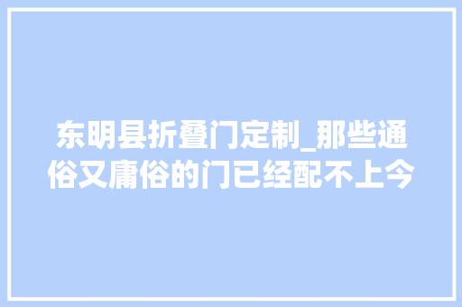 东明县折叠门定制_那些通俗又庸俗的门已经配不上今天崇高的我