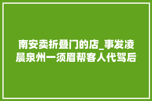 南安卖折叠门的店_事发凌晨泉州一须眉帮客人代驾后却因一个举动被抓