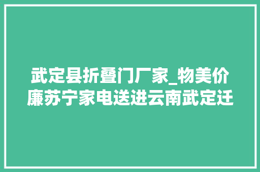 武定县折叠门厂家_物美价廉苏宁家电送进云南武定迁居户的家门口