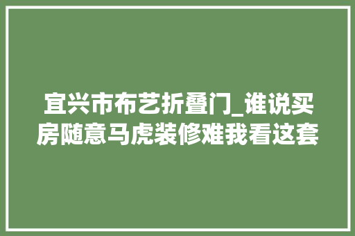 宜兴市布艺折叠门_谁说买房随意马虎装修难我看这套北欧风的二居室装修的特别好看宜兴恒大年夜溪隐府装修