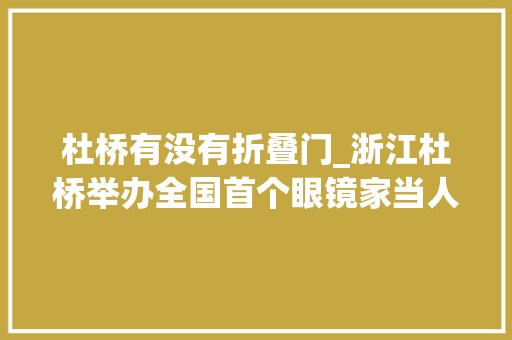 杜桥有没有折叠门_浙江杜桥举办全国首个眼镜家当人才创业立异大年夜赛