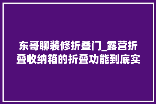 东哥聊装修折叠门_露营折叠收纳箱的折叠功能到底实用吗