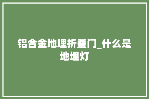 铝合金地埋折叠门_什么是地埋灯