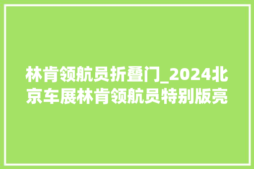 林肯领航员折叠门_2024北京车展林肯领航员特别版亮相