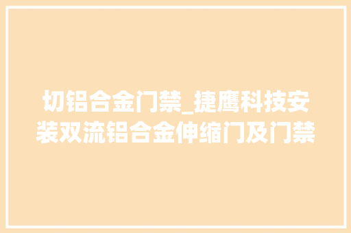 切铝合金门禁_捷鹰科技安装双流铝合金伸缩门及门禁系统案例