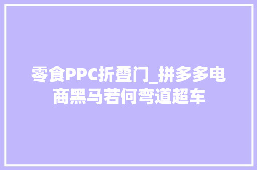 零食PPC折叠门_拼多多电商黑马若何弯道超车