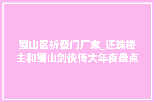 蜀山区折叠门厂家_还珠楼主和蜀山剑侠传大年夜盘点