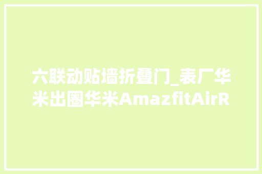 六联动贴墙折叠门_表厂华米出圈华米AmazfitAirRun跑步机首发评测5秒折叠宅跑神器