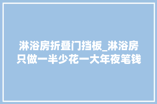 淋浴房折叠门挡板_淋浴房只做一半少花一大年夜笔钱挡水一样没问题实用