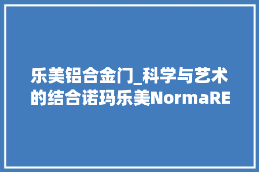 乐美铝合金门_科学与艺术的结合诺玛乐美NormaREVOIPA70B综扩