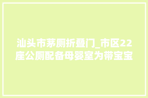 汕头市茅厕折叠门_市区22座公厕配备母婴室为带宝宝出行的女性供应便利