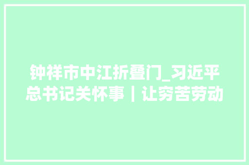 钟祥市中江折叠门_习近平总书记关怀事｜让穷苦劳动力端稳就业的饭碗各地就业扶贫不松劲巩固脱贫成果