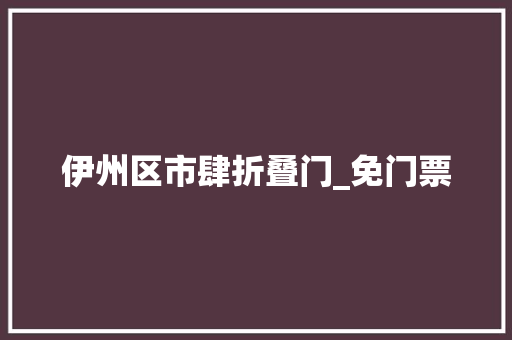 伊州区市肆折叠门_免门票