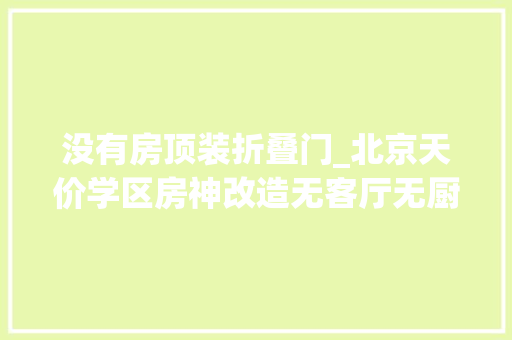 没有房顶装折叠门_北京天价学区房神改造无客厅无厨房无卫生间