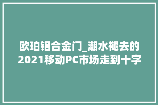 欧珀铝合金门_潮水褪去的2021移动PC市场走到十字路口