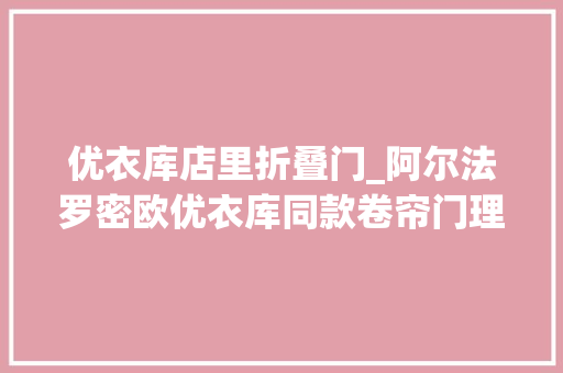 优衣库店里折叠门_阿尔法罗密欧优衣库同款卷帘门理解一下