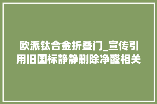 欧派钛合金折叠门_宣传引用旧国标静静删除净醛相关文章欧派的抗甲醛路还能走多远