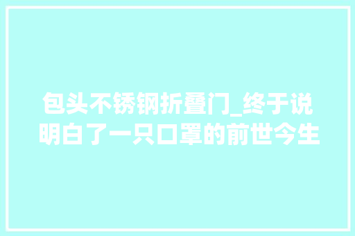包头不锈钢折叠门_终于说明白了一只口罩的前世今生