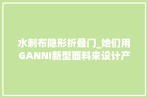 水刺布隐形折叠门_她们用GANNI新型面料来设计产品可美了
