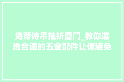 海蒂诗吊挂折叠门_教你遴选合适的五金配件让你避免踩坑