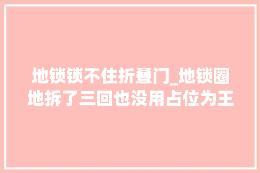 地锁锁不住折叠门_地锁圈地拆了三回也没用占位为王的问题怎么解决