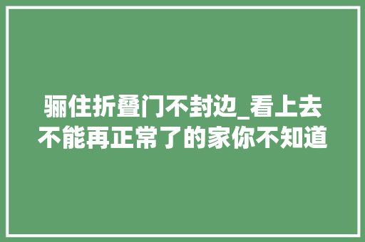 骊住折叠门不封边_看上去不能再正常了的家你不知道当初在背后花了若干心血