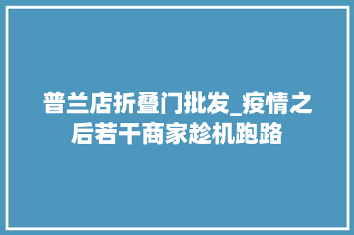 普兰店折叠门批发_疫情之后若干商家趁机跑路