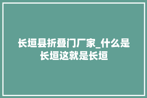 长垣县折叠门厂家_什么是长垣这就是长垣