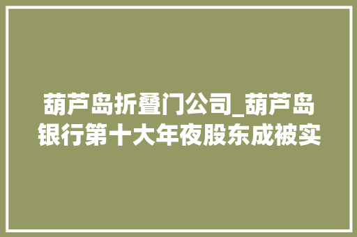 葫芦岛折叠门公司_葫芦岛银行第十大年夜股东成被实行人6500万股股权正在拍卖