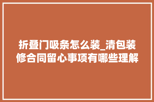 折叠门吸条怎么装_清包装修合同留心事项有哪些理解清楚才不会被坑