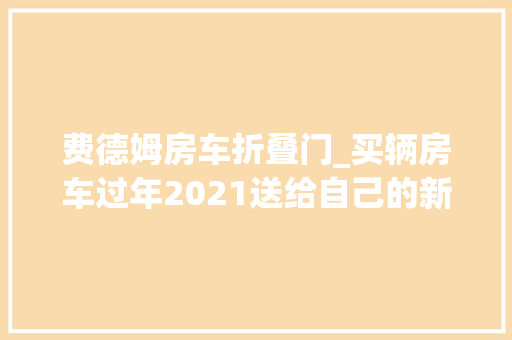 费德姆房车折叠门_买辆房车过年2021送给自己的新年礼物