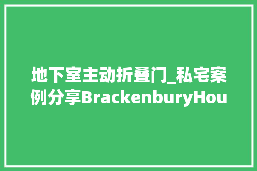 地下室主动折叠门_私宅案例分享BrackenburyHouse高效的地下室与花园