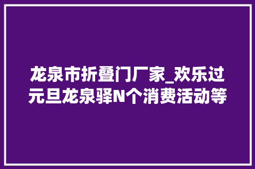 龙泉市折叠门厂家_欢乐过元旦龙泉驿N个消费活动等你来嗨