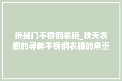 折叠门不锈钢衣柜_秋天衣橱的寻衅不锈钢衣柜的承重之谜
