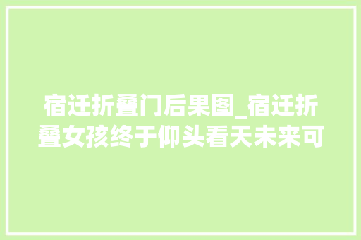 宿迁折叠门后果图_宿迁折叠女孩终于仰头看天未来可期